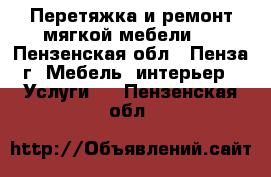 Перетяжка и ремонт мягкой мебели . - Пензенская обл., Пенза г. Мебель, интерьер » Услуги   . Пензенская обл.